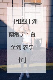 组图丨湖南常宁：夏至到 农事忙