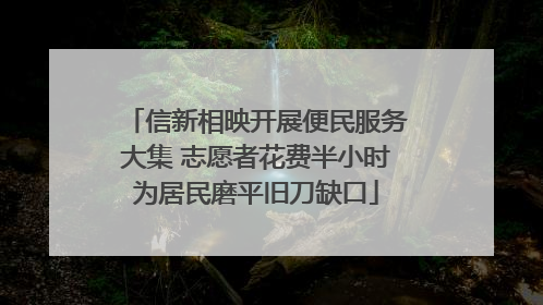 信新相映开展便民服务大集 志愿者花费半小时为居民磨平旧刀缺口