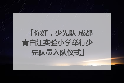 你好，少先队 成都青白江实验小学举行少先队员入队仪式