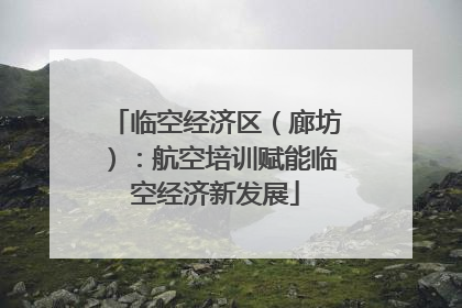临空经济区（廊坊）：航空培训赋能临空经济新发展