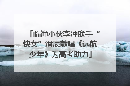 临潼小伙李冲联手“快女”潘辰献唱《远航少年》为高考助力