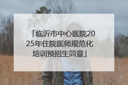 临沂市中心医院2025年住院医师规范化培训预招生简章