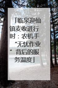 临泉迎仙镇麦收进行时：农机手“无忧作业”背后的服务温度