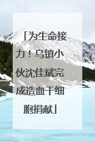 为生命接力！乌镇小伙沈佳斌完成造血干细胞捐献