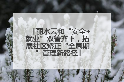 丽水云和“安全+就业”双管齐下，拓展社区矫正“全周期”管理新路径