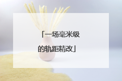 一场毫米级的轨距精改