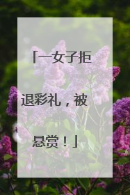 一女子拒退彩礼，被悬赏！