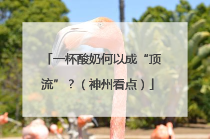一杯酸奶何以成“顶流”？（神州看点）
