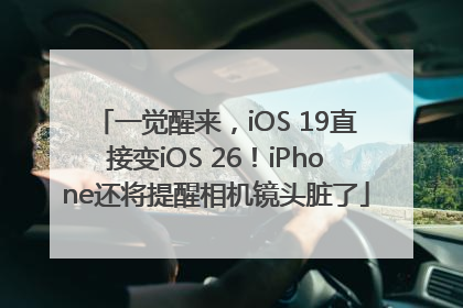 一觉醒来，iOS 19直接变iOS 26！iPhone还将提醒相机镜头脏了