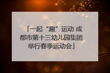 一起“趣”运动 成都市第十三幼儿园集团举行春季运动会