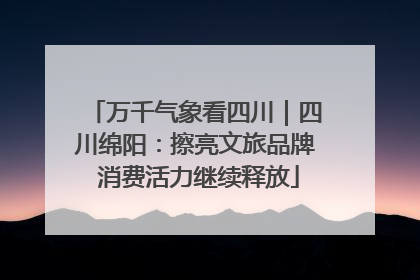 万千气象看四川｜四川绵阳：擦亮文旅品牌 消费活力继续释放