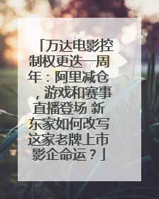 万达电影控制权更迭一周年：阿里减仓，游戏和赛事直播登场 新东家如何改写这家老牌上市影企命运？