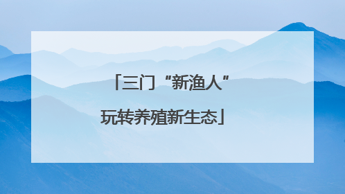 三门“新渔人”玩转养殖新生态