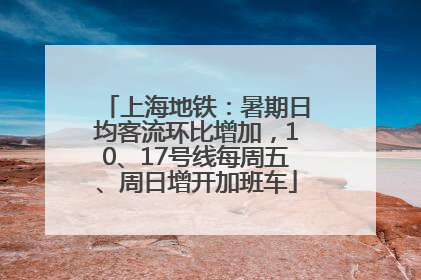 上海地铁：暑期日均客流环比增加，10、17号线每周五、周日增开加班车