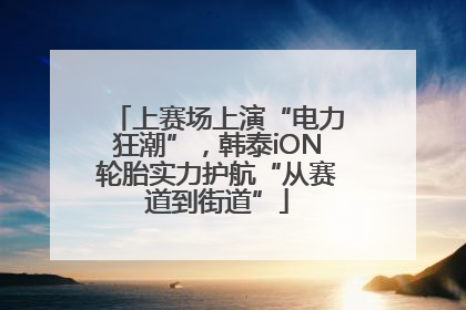 上赛场上演“电力狂潮”，韩泰iON轮胎实力护航“从赛道到街道”