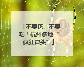 不要挖、不要吃！杭州多地“疯狂冒头”