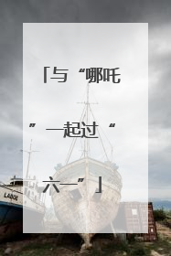 与“哪吒”一起过“六一”