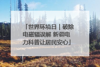 世界环境日｜破除电磁辐误解 新疆电力科普让居民安心