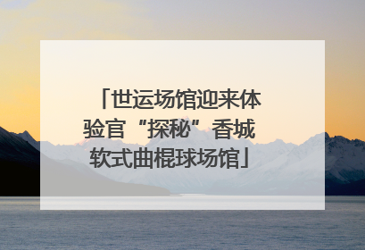 世运场馆迎来体验官“探秘”香城软式曲棍球场馆