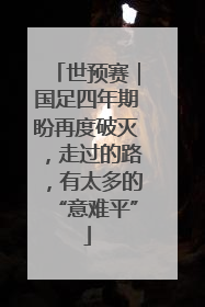 世预赛｜国足四年期盼再度破灭，走过的路，有太多的“意难平”