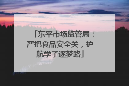 东平市场监管局：严把食品安全关，护航学子逐梦路