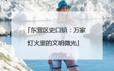 东营区史口镇：万家灯火里的文明微光