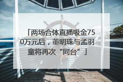 两场合体直播吸金750万元后，董明珠与孟羽童将再次“同台”