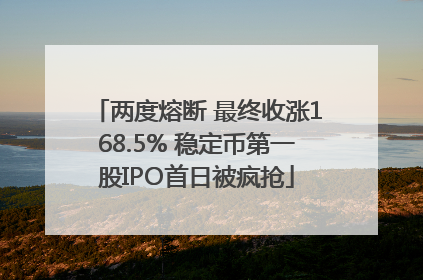 两度熔断 最终收涨168.5% 稳定币第一股IPO首日被疯抢