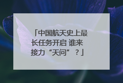 中国航天史上最长任务开启 谁来接力“天问”?
