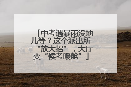 中考遇暴雨没地儿等？这个派出所“放大招”，大厅变“候考暖舱”