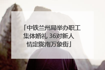 中铁兰州局举办职工集体婚礼 36对新人情定陇南万象街