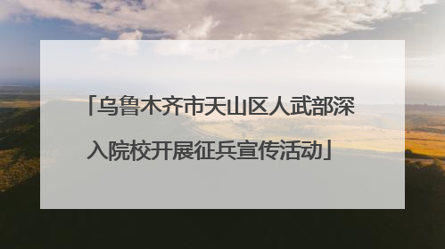 乌鲁木齐市天山区人武部深入院校开展征兵宣传活动