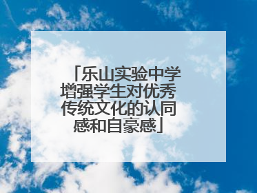 乐山实验中学增强学生对优秀传统文化的认同感和自豪感