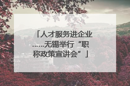 人才服务进企业……无锡举行“职称政策宣讲会”