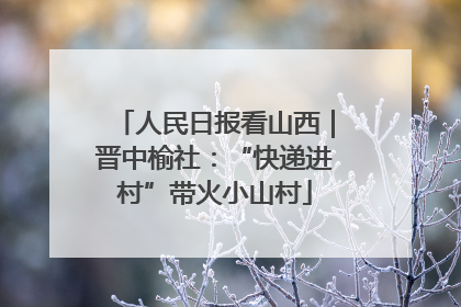人民日报看山西｜晋中榆社：“快递进村”带火小山村