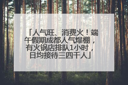 人气旺、消费火！端午假期成都人气爆棚，有火锅店排队1小时，日均接待三四千人