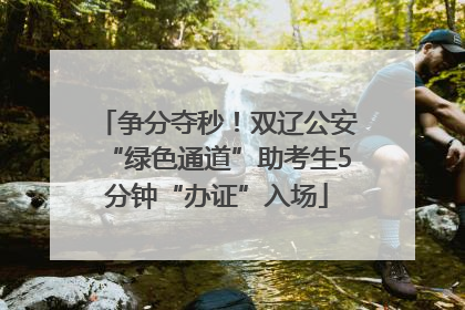 争分夺秒！双辽公安“绿色通道”助考生5分钟“办证”入场