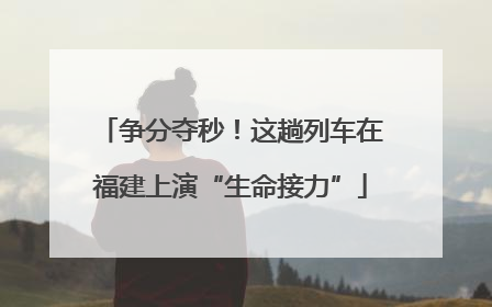 争分夺秒！这趟列车在福建上演“生命接力”