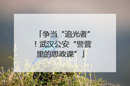 争当“追光者”！武汉公安“警营里的思政课”