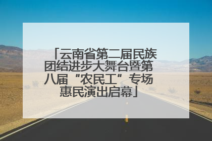 云南省第二届民族团结进步大舞台暨第八届“农民工”专场惠民演出启幕
