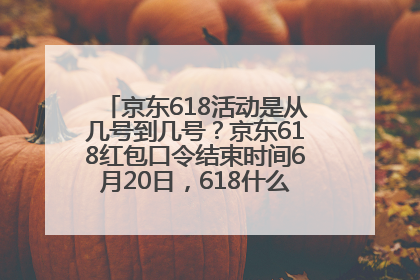 京东618活动是从几号到几号？京东618红包口令结束时间6月20日，618什么时候买最便宜