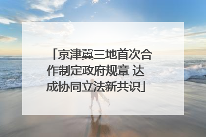京津冀三地首次合作制定政府规章 达成协同立法新共识