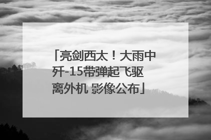 亮剑西太！大雨中歼-15带弹起飞驱离外机 影像公布