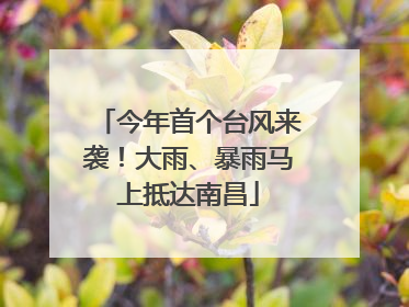 今年首个台风来袭！大雨、暴雨马上抵达南昌