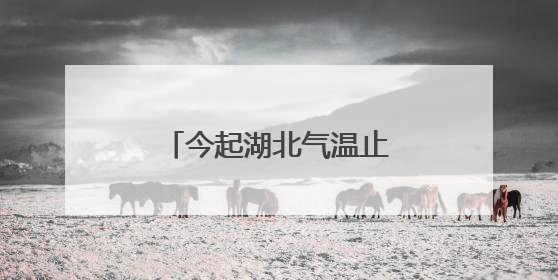 今起湖北气温止跌回升，恩施及鄂东仍有明显降水
