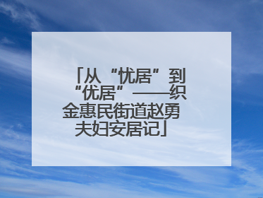 从“忧居”到“优居”——织金惠民街道赵勇夫妇安居记