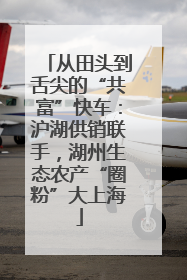 从田头到舌尖的“共富”快车：沪湖供销联手，湖州生态农产“圈粉”大上海