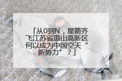 从0到N，星箭齐飞江苏省惠山高新区何以成为中国空天“新势力”？