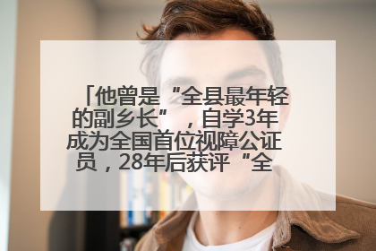 他曾是“全县最年轻的副乡长”，自学3年成为全国首位视障公证员，28年后获评“全国自强模范”