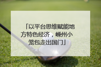 以平台思维赋能地方特色经济，嵊州小笼包走出国门